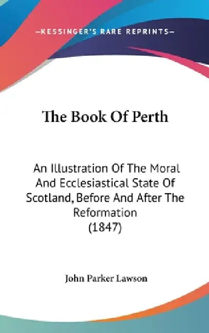 The Book Of Perth: An Illustration Of The Moral And Ecclesiastical State Of Scotland, Before And After The Reformation (1847) by John Parker Lawson