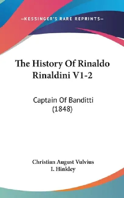 The History Of Rinaldo Rinaldini V1-2: Captain Of Banditti (1848) by Christian August Vulvius, I. Hinkley