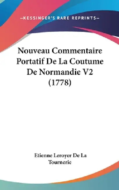 Nouveau Commentaire Portatif De La Coutume De Normandie V2 (1778) by Etienne Leroyer De La Tournerie