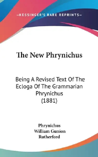 The New Phrynichus: Being A Revised Text Of The Ecloga Of The Grammarian Phrynichus (1881) by Phrynichus, William Gunion Rutherford
