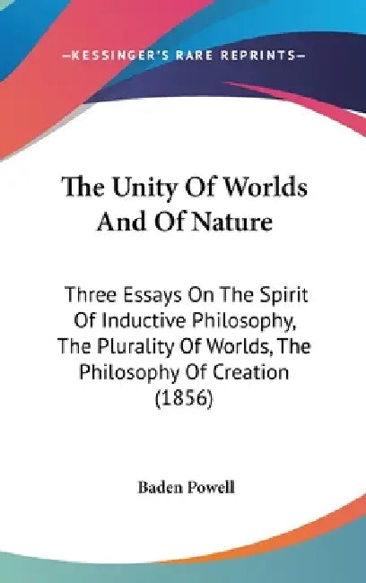 The Unity Of Worlds And Of Nature: Three Essays On The Spirit Of Inductive Philosophy, The Plurality Of Worlds, The Philosophy Of Creation (1856) by Baden Powell