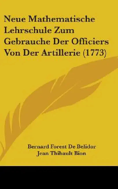 Neue Mathematische Lehrschule Zum Gebrauche Der Officiers Von Der Artillerie (1773) by Bernard Forest De Belidor, Jean Thibault Bion