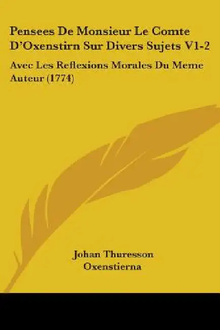Pensees De Monsieur Le Comte D'Oxenstirn Sur Divers Sujets V1-2: Avec Les Reflexions Morales Du Meme Auteur (1774) by Johan Thuresson Oxenstierna
