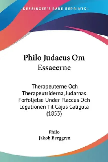 Philo Judaeus Om Essaeerne: Therapeuterne Och Therapeutriderna, Judarnas Forfoljelse Under Flaccus Och Legationen Til Cajus Caligula (1853) by Philo, Jakob Berggren