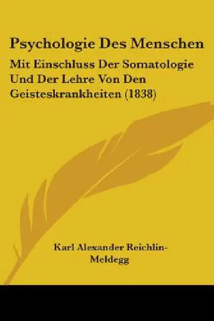Psychologie Des Menschen: Mit Einschluss Der Somatologie Und Der Lehre Von Den Geisteskrankheiten (1838) by Karl Alexander Reichlin-Meldegg