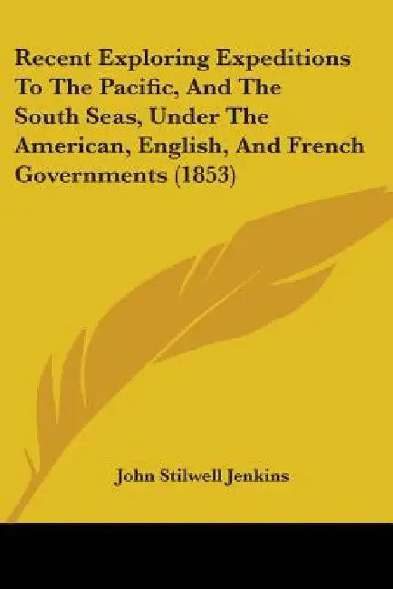Recent Exploring Expeditions To The Pacific, And The South Seas, Under The American, English, And French Governments (1853) by John Stilwell Jenkins
