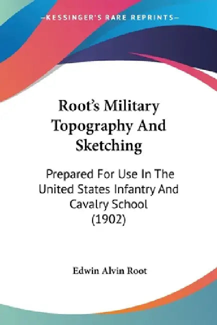 Root's Military Topography And Sketching: Prepared For Use In The United States Infantry And Cavalry School (1902) by Edwin Alvin Root