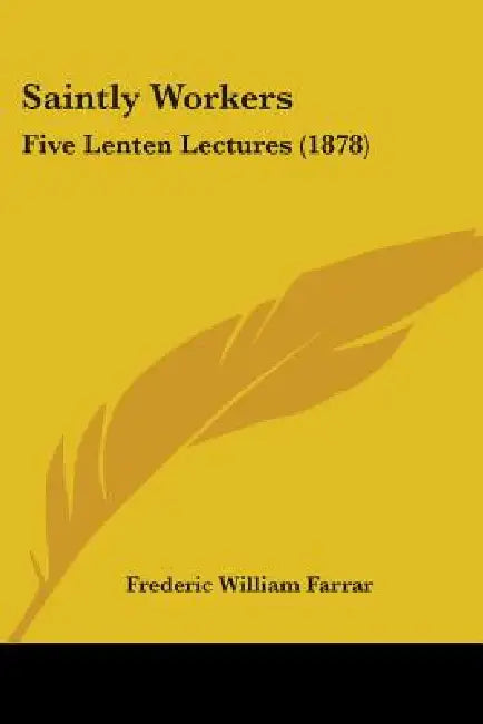Saintly Workers: Five Lenten Lectures (1878) by Frederic William Farrar