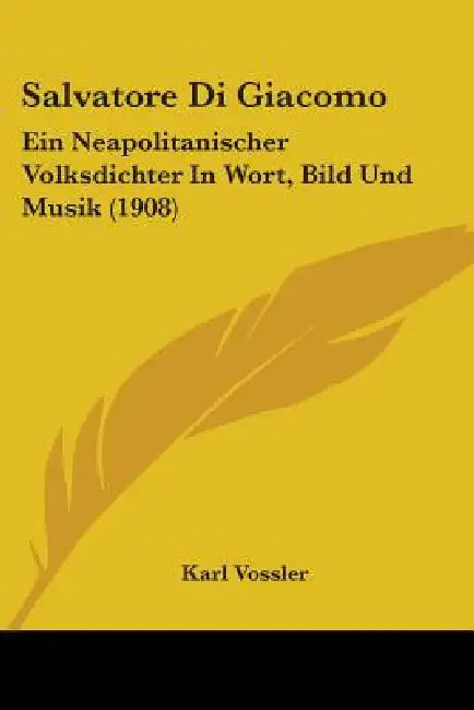 Salvatore Di Giacomo: Ein Neapolitanischer Volksdichter In Wort, Bild Und Musik (1908) by Karl Vossler
