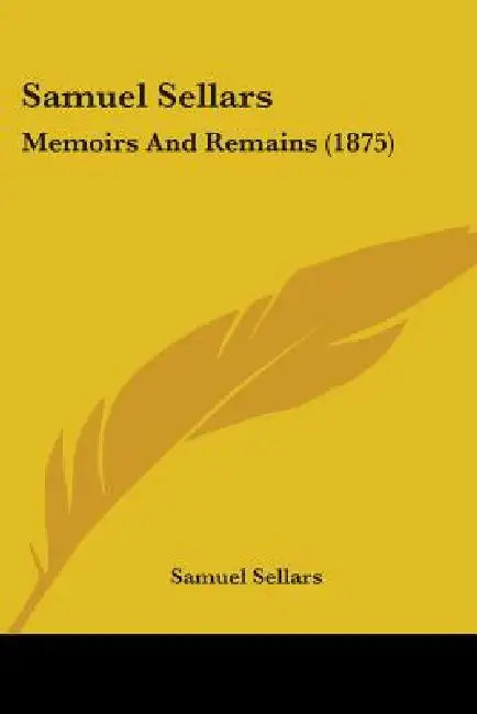 Samuel Sellars: Memoirs And Remains (1875) by Samuel Sellars