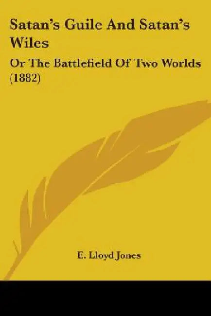 Satan's Guile And Satan's Wiles: Or The Battlefield Of Two Worlds (1882) by E. Lloyd Jones