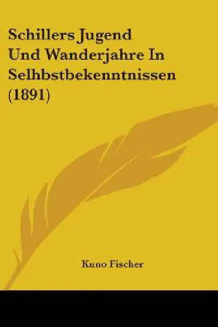 Schillers Jugend Und Wanderjahre In Selhbstbekenntnissen (1891) by Kuno Fischer