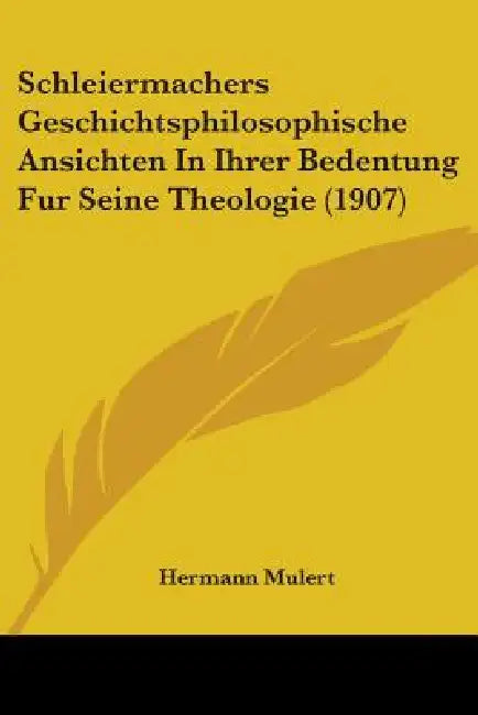 Schleiermachers Geschichtsphilosophische Ansichten In Ihrer Bedentung Fur Seine Theologie (1907) by Hermann Mulert
