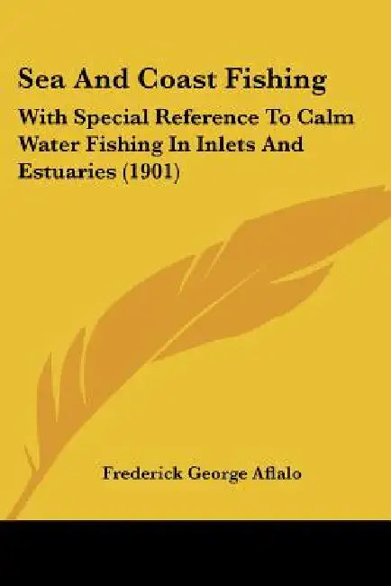 Sea And Coast Fishing: With Special Reference To Calm Water Fishing In Inlets And Estuaries (1901) by Frederick George Aflalo