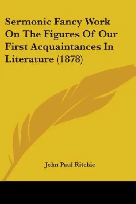 Sermonic Fancy Work On The Figures Of Our First Acquaintances In Literature (1878) by John Paul Ritchie
