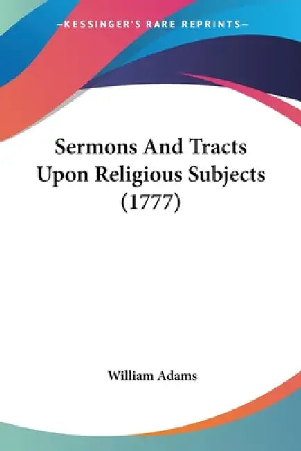 Sermons And Tracts Upon Religious Subjects (1777) by William Adams