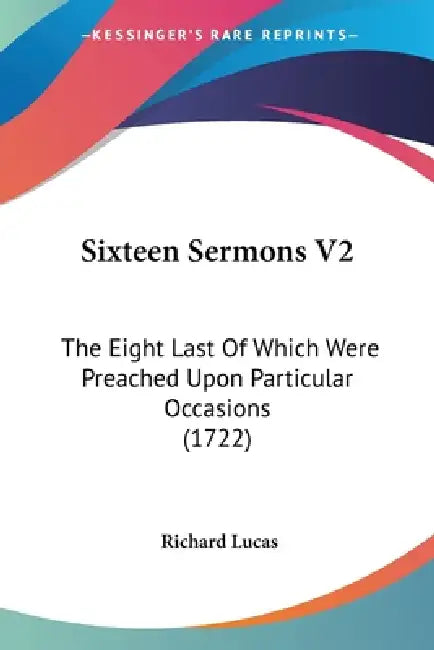 Sixteen Sermons V2: The Eight Last Of Which Were Preached Upon Particular Occasions (1722) by Richard Lucas