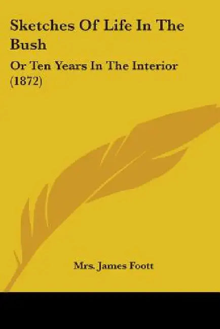 Sketches Of Life In The Bush: Or Ten Years In The Interior (1872) by James Foott