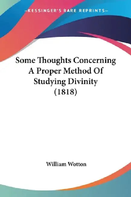 Some Thoughts Concerning A Proper Method Of Studying Divinity (1818) by William Wotton