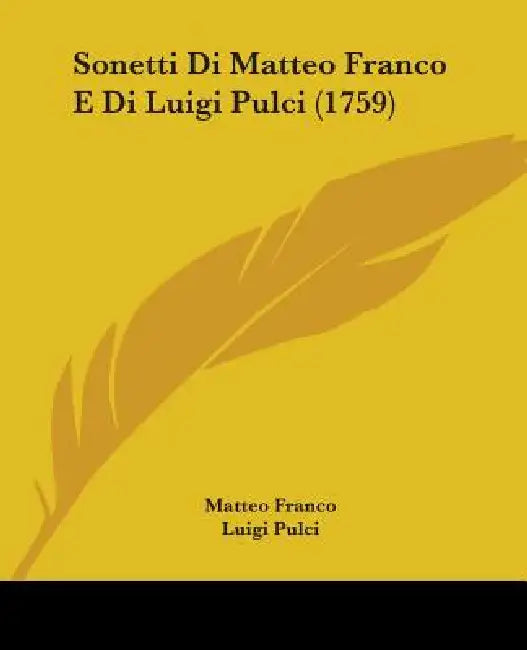 Sonetti Di Matteo Franco E Di Luigi Pulci (1759) by Matteo Franco, Luigi Pulci, Filippo De Rossi