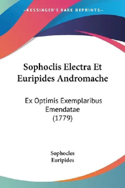 Sophoclis Electra Et Euripides Andromache: Ex Optimis Exemplaribus Emendatae (1779) by Sophocles, Euripides