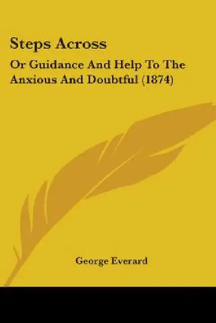 Steps Across: Or Guidance And Help To The Anxious And Doubtful (1874) by George Everard