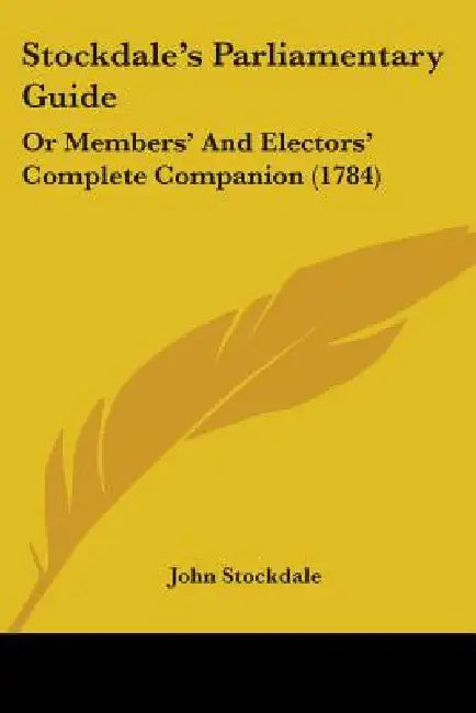 Stockdale's Parliamentary Guide: Or Members' And Electors' Complete Companion (1784) by John Stockdale