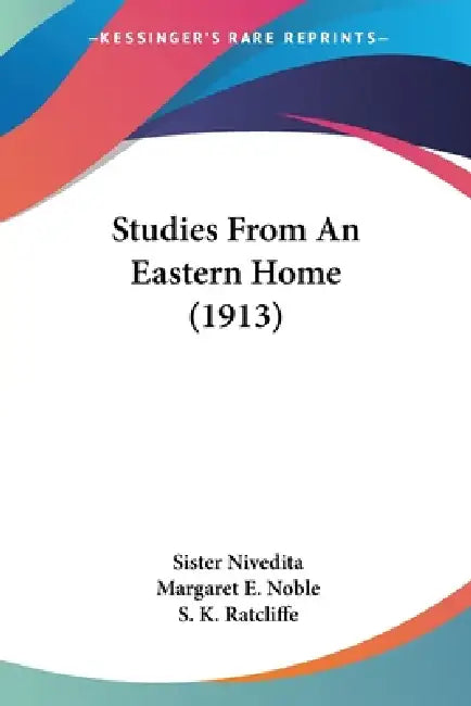 Studies From An Eastern Home (1913) by Sister Nivedita, Margaret E. Noble, S. K. Ratcliffe
