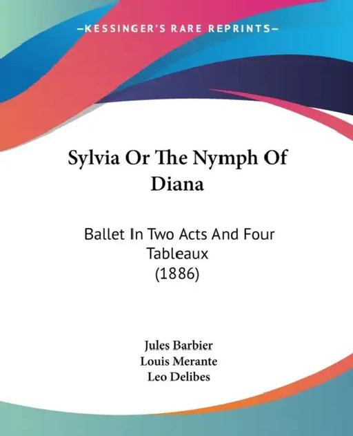 Sylvia Or The Nymph Of Diana: Ballet In Two Acts And Four Tableaux (1886) by Jules Barbier, Louis Merante, Leo Delibes