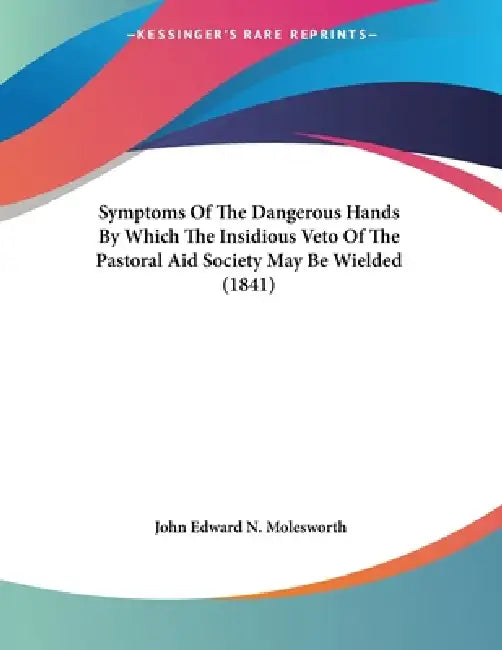 Symptoms Of The Dangerous Hands By Which The Insidious Veto Of The Pastoral Aid Society May Be Wielded (1841) by John Edward N. Molesworth