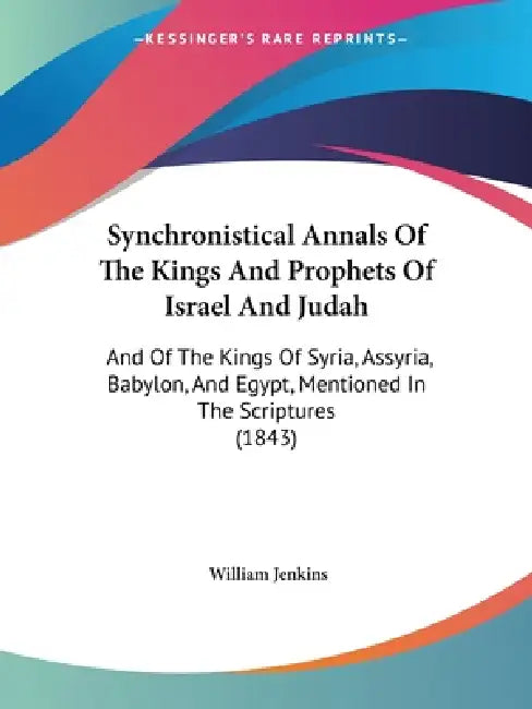 Synchronistical Annals Of The Kings And Prophets Of Israel And Judah: And Of The Kings Of Syria, Assyria, Babylon, And Egypt, Mentioned In The Scriptu by William Jenkins