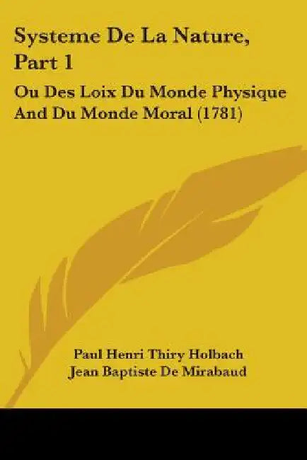 Systeme De La Nature, Part 1: Ou Des Loix Du Monde Physique And Du Monde Moral (1781) by Paul Henri Thiry Holbach, Jean Baptiste De Mirabaud