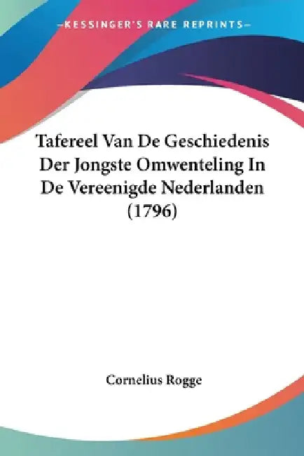 Tafereel Van De Geschiedenis Der Jongste Omwenteling In De Vereenigde Nederlanden (1796) by Cornelius Rogge