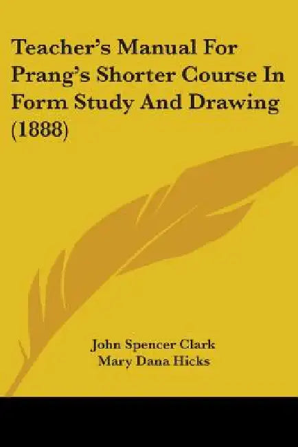 Teacher's Manual For Prang's Shorter Course In Form Study And Drawing (1888) by John Spencer Clark, Mary Dana Hicks, Walter Scott Perry