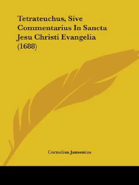Tetrateuchus, Sive Commentarius In Sancta Jesu Christi Evangelia (1688) by Cornelius Jansenius