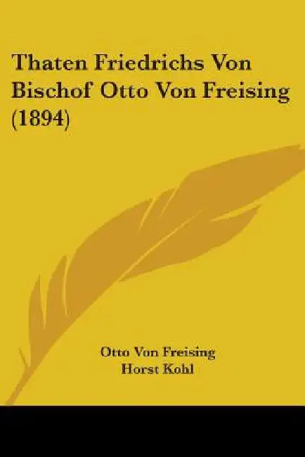 Thaten Friedrichs Von Bischof Otto Von Freising (1894) by Otto Von Freising, Horst Kohl