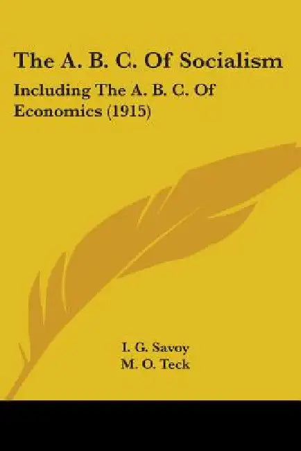 The A. B. C. Of Socialism: Including The A. B. C. Of Economics (1915) by I. G. Savoy, M. O. Teck