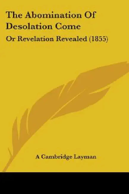 The Abomination Of Desolation Come: Or Revelation Revealed (1855) by A. Cambridge Layman