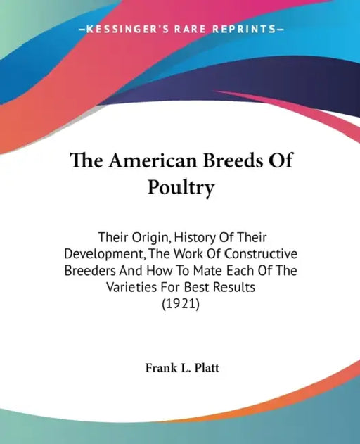 The American Breeds Of Poultry: Their Origin, History Of Their Development, The Work Of Constructive Breeders And How To Mate Each Of The Varieties Fo by Frank L. Platt