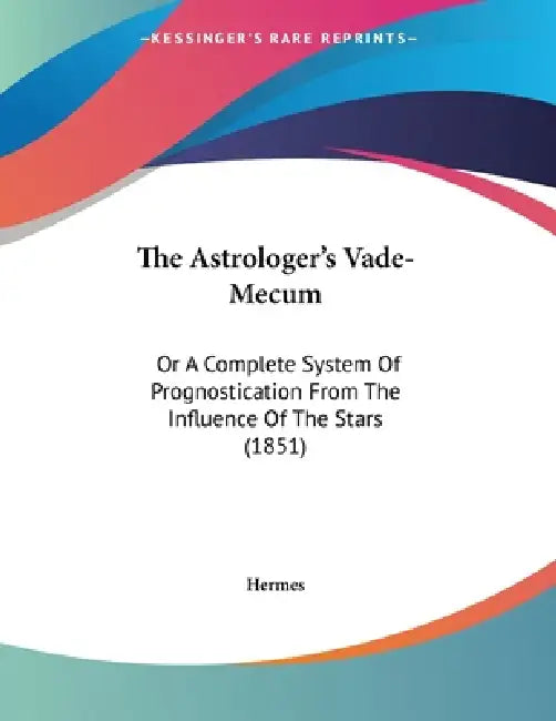 The Astrologer's Vade-Mecum: Or A Complete System Of Prognostication From The Influence Of The Stars (1851) by Hermes