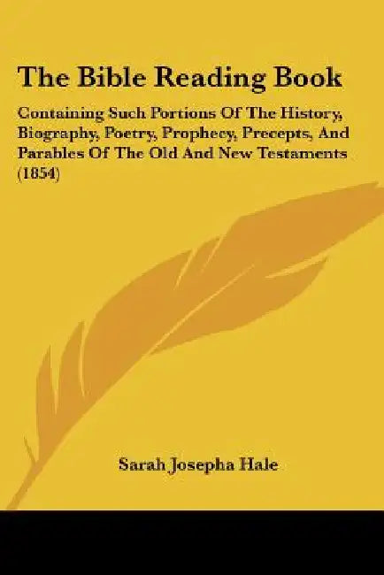 The Bible Reading Book: Containing Such Portions Of The History, Biography, Poetry, Prophecy, Precepts, And Parables Of The Old And New Testaments (18 by Sarah Josepha Hale