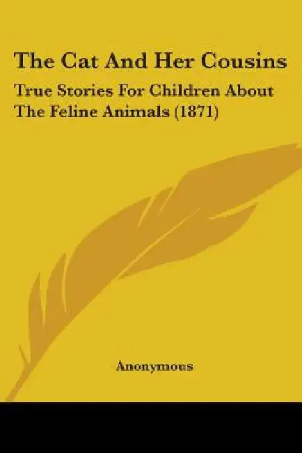 The Cat And Her Cousins: True Stories For Children About The Feline Animals (1871) by Anonymous