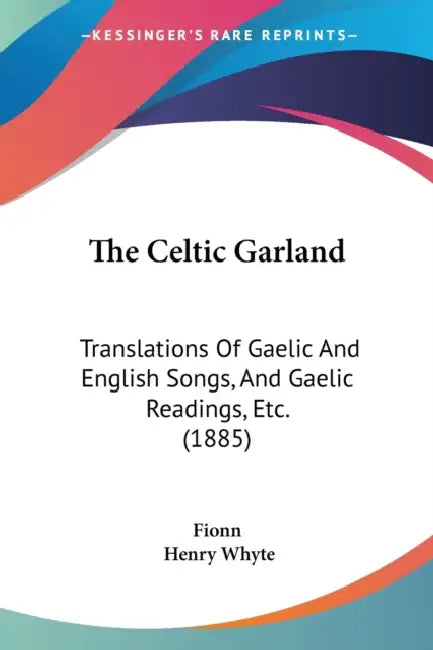 The Celtic Garland: Translations Of Gaelic And English Songs, And Gaelic Readings, Etc. (1885) by Fionn, Henry Whyte