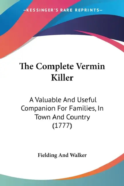 The Complete Vermin Killer: A Valuable And Useful Companion For Families, In Town And Country (1777) by Fielding and Walker