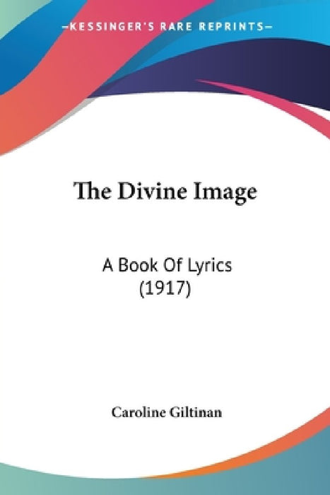 The Divine Image: A Book Of Lyrics (1917) by Caroline Giltinan