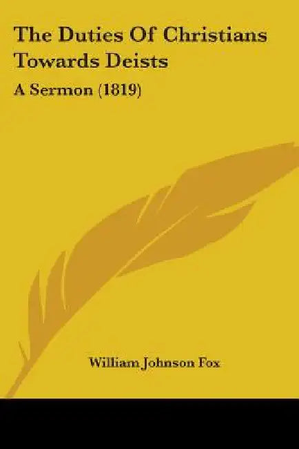 The Duties Of Christians Towards Deists: A Sermon (1819) by William Johnson Fox