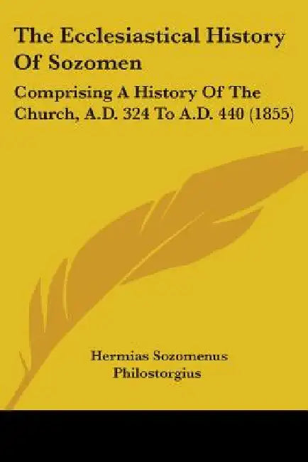 The Ecclesiastical History Of Sozomen: Comprising A History Of The Church, A.D. 324 To A.D. 440 (1855) by Hermias Sozomenus, Philostorgius, Edward Walford