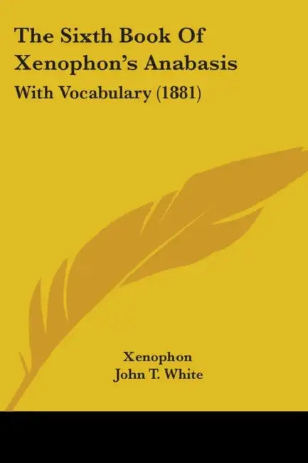 The Sixth Book Of Xenophon's Anabasis: With Vocabulary (1881) by Xenophon, John T. White