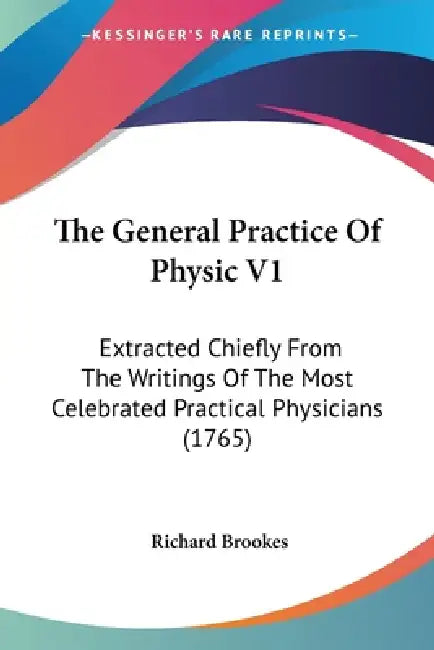 The General Practice Of Physic V1: Extracted Chiefly From The Writings Of The Most Celebrated Practical Physicians (1765) by Richard Brookes