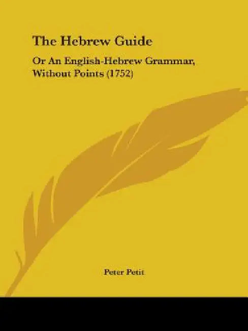 The Hebrew Guide: Or An English-Hebrew Grammar, Without Points (1752) by Peter Petit